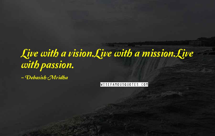 Debasish Mridha Quotes: Live with a vision.Live with a mission.Live with passion.