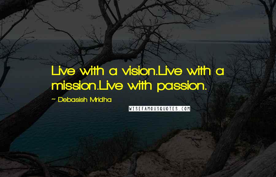 Debasish Mridha Quotes: Live with a vision.Live with a mission.Live with passion.