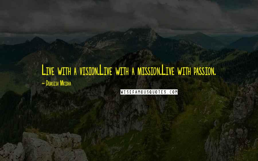 Debasish Mridha Quotes: Live with a vision.Live with a mission.Live with passion.