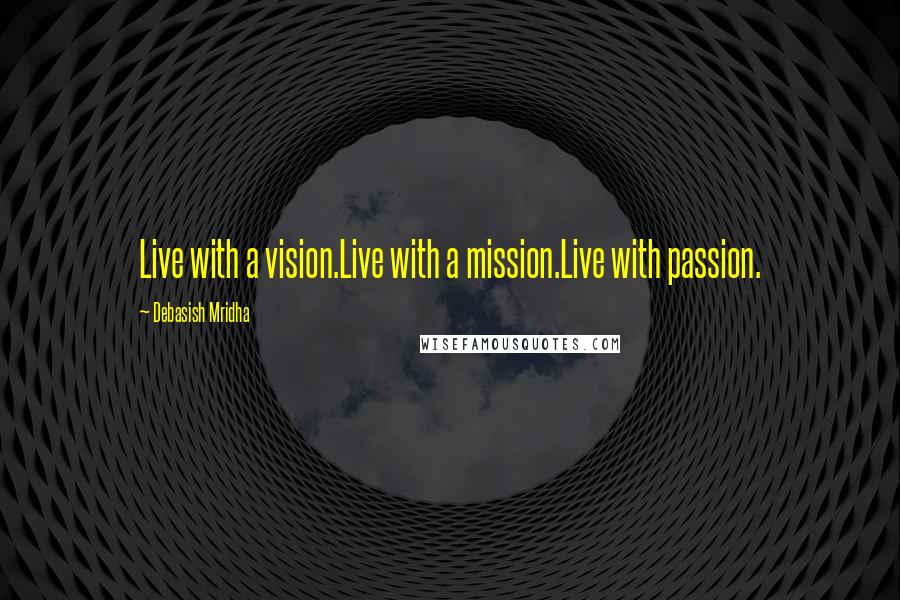 Debasish Mridha Quotes: Live with a vision.Live with a mission.Live with passion.