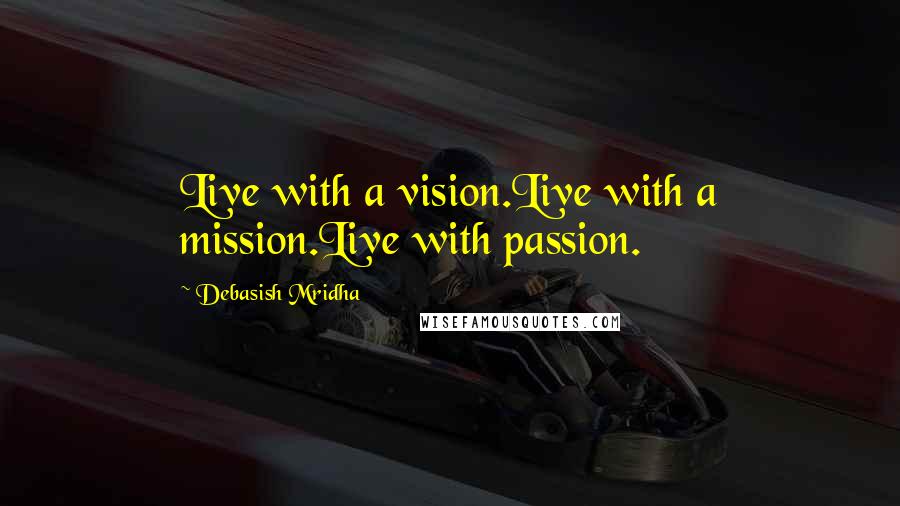 Debasish Mridha Quotes: Live with a vision.Live with a mission.Live with passion.