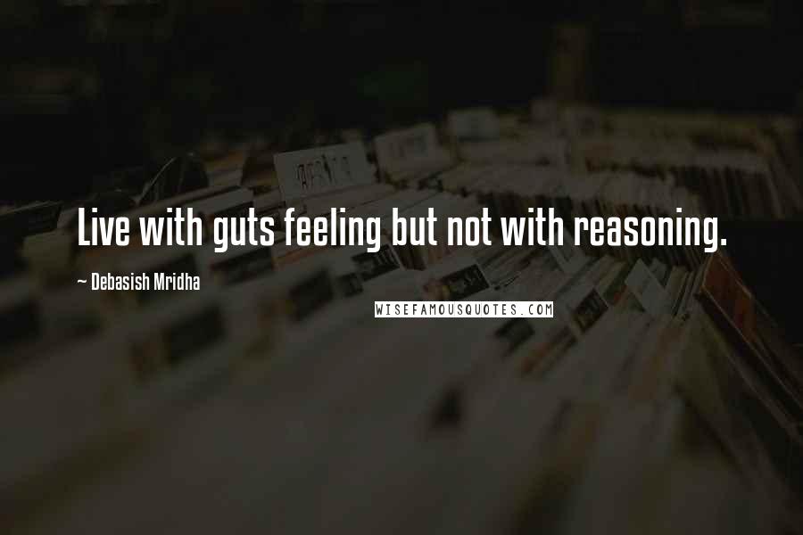 Debasish Mridha Quotes: Live with guts feeling but not with reasoning.