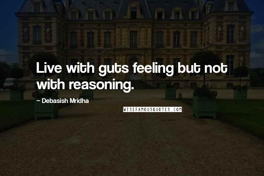 Debasish Mridha Quotes: Live with guts feeling but not with reasoning.