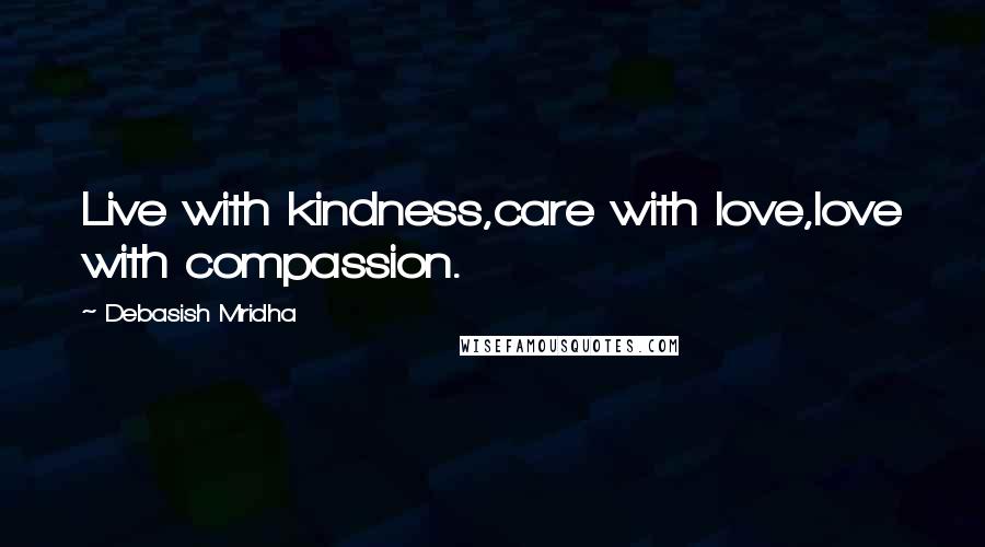 Debasish Mridha Quotes: Live with kindness,care with love,love with compassion.