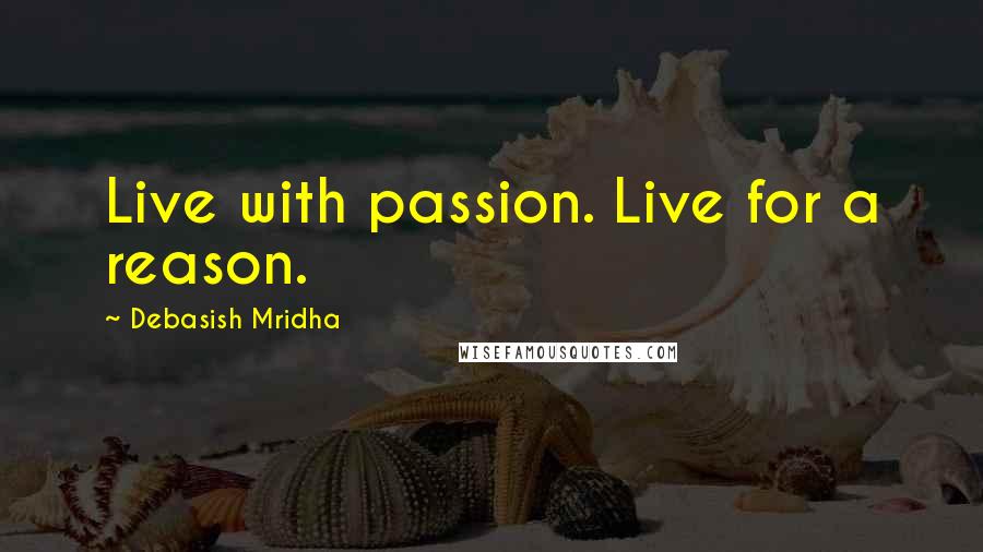 Debasish Mridha Quotes: Live with passion. Live for a reason.