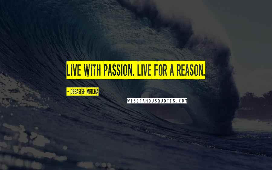 Debasish Mridha Quotes: Live with passion. Live for a reason.