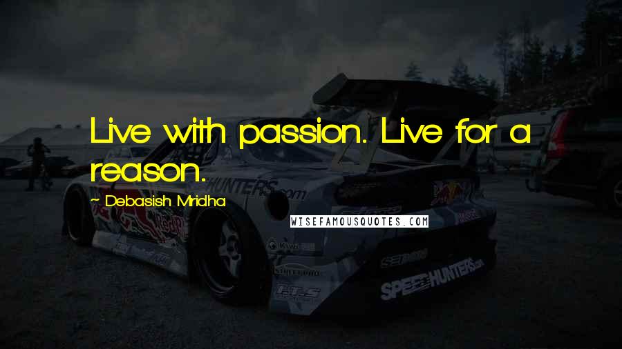 Debasish Mridha Quotes: Live with passion. Live for a reason.