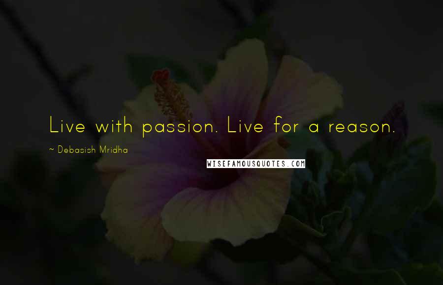 Debasish Mridha Quotes: Live with passion. Live for a reason.