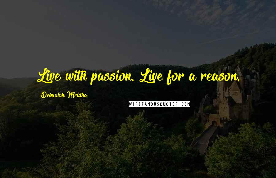 Debasish Mridha Quotes: Live with passion. Live for a reason.