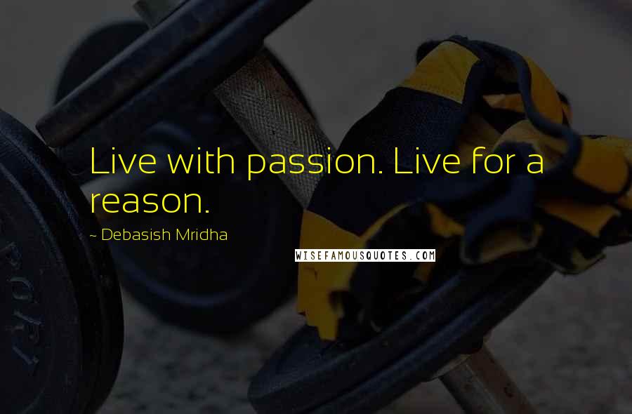 Debasish Mridha Quotes: Live with passion. Live for a reason.