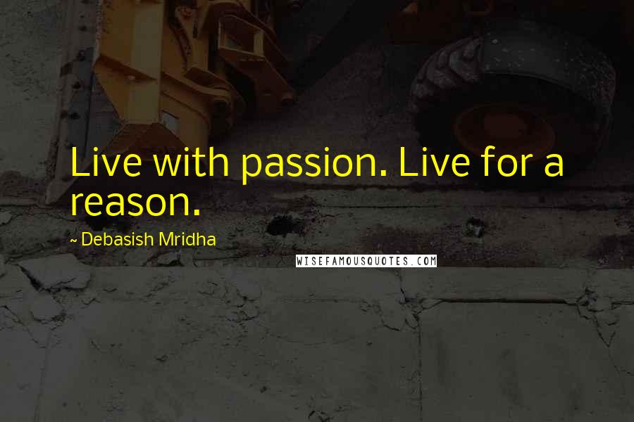 Debasish Mridha Quotes: Live with passion. Live for a reason.