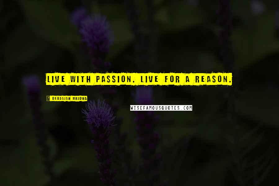 Debasish Mridha Quotes: Live with passion. Live for a reason.