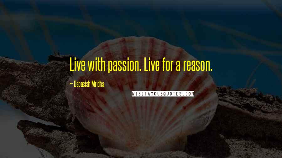 Debasish Mridha Quotes: Live with passion. Live for a reason.