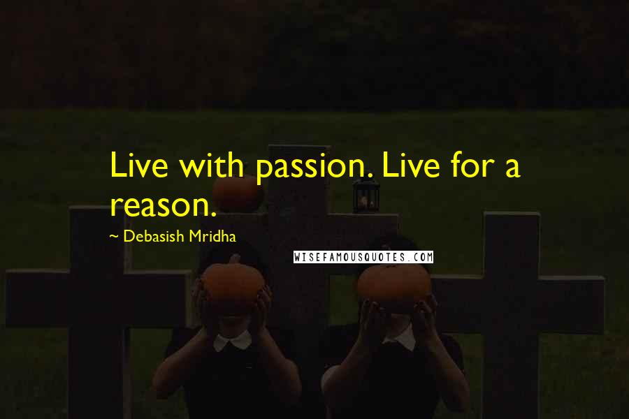 Debasish Mridha Quotes: Live with passion. Live for a reason.