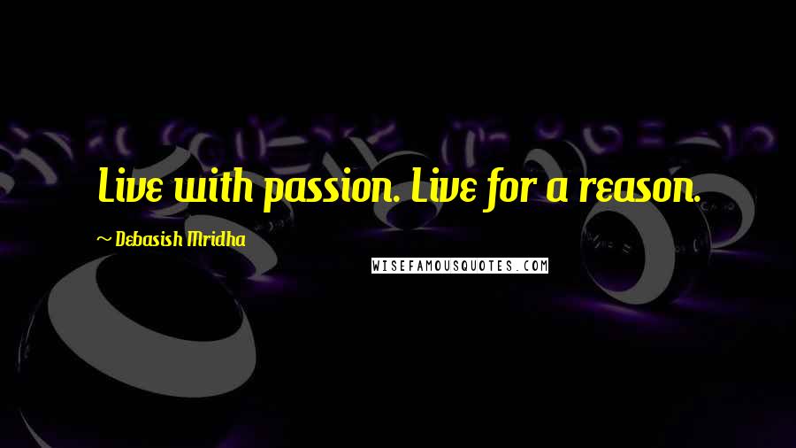 Debasish Mridha Quotes: Live with passion. Live for a reason.