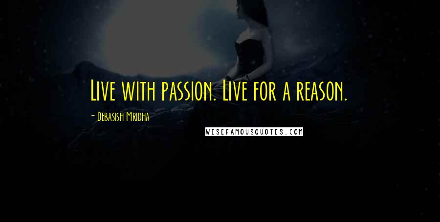 Debasish Mridha Quotes: Live with passion. Live for a reason.