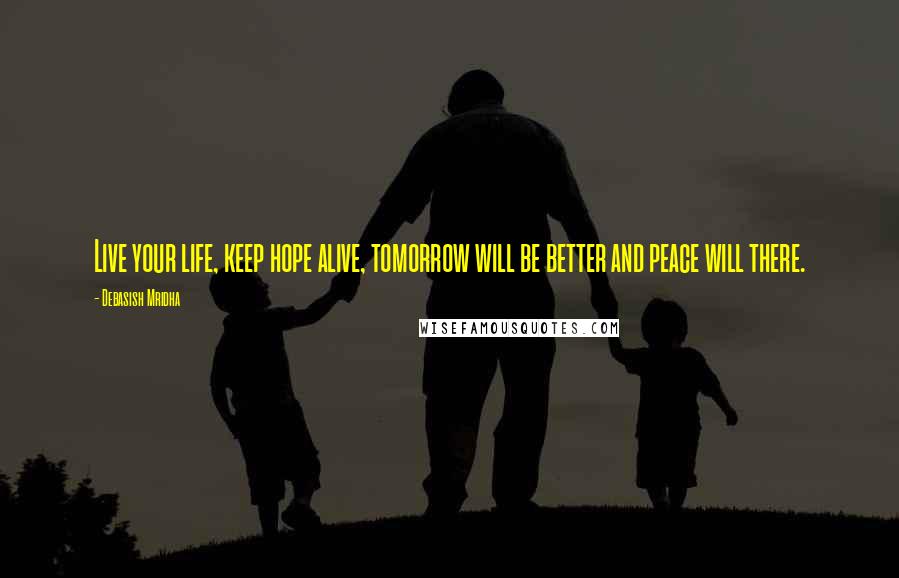 Debasish Mridha Quotes: Live your life, keep hope alive, tomorrow will be better and peace will there.