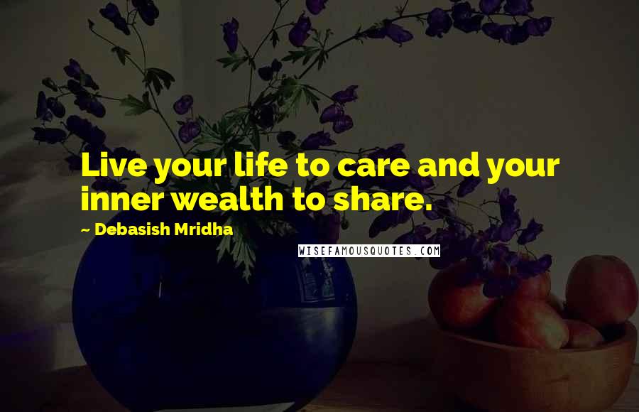 Debasish Mridha Quotes: Live your life to care and your inner wealth to share.