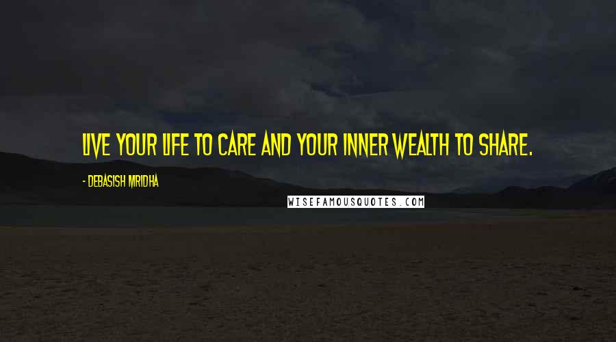 Debasish Mridha Quotes: Live your life to care and your inner wealth to share.