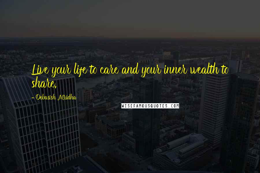 Debasish Mridha Quotes: Live your life to care and your inner wealth to share.