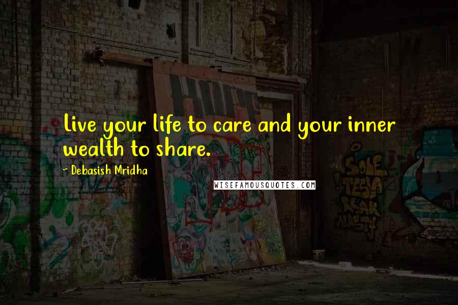 Debasish Mridha Quotes: Live your life to care and your inner wealth to share.