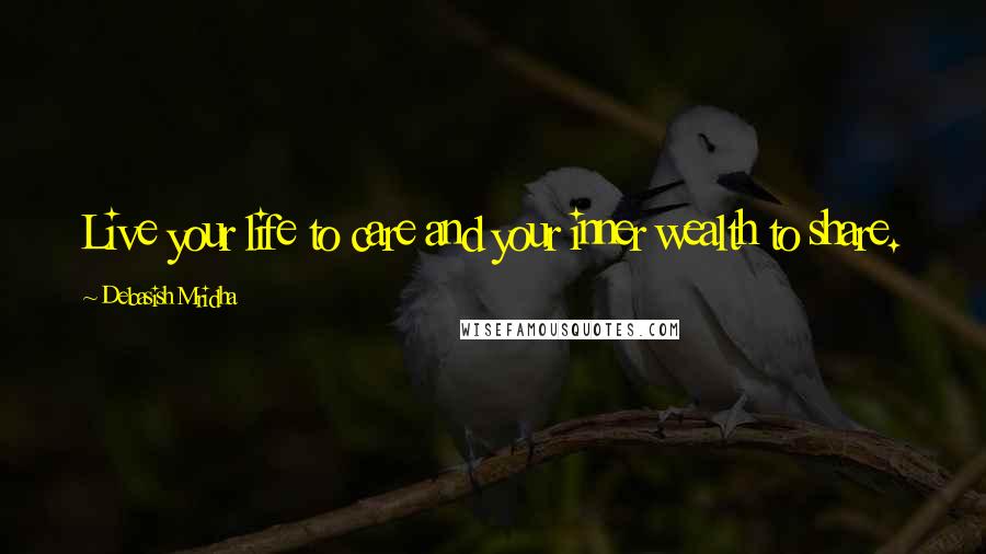 Debasish Mridha Quotes: Live your life to care and your inner wealth to share.