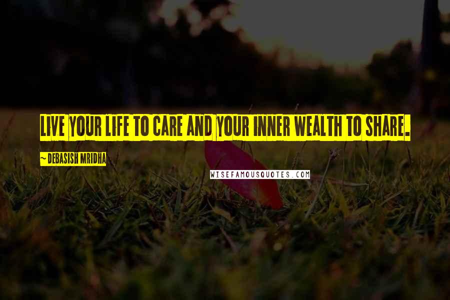 Debasish Mridha Quotes: Live your life to care and your inner wealth to share.