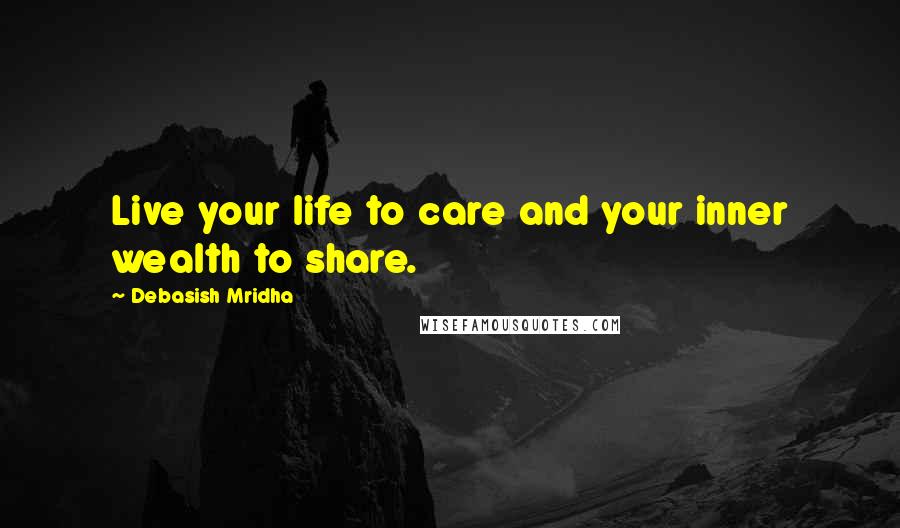 Debasish Mridha Quotes: Live your life to care and your inner wealth to share.