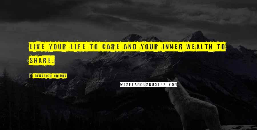 Debasish Mridha Quotes: Live your life to care and your inner wealth to share.