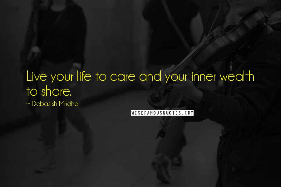 Debasish Mridha Quotes: Live your life to care and your inner wealth to share.