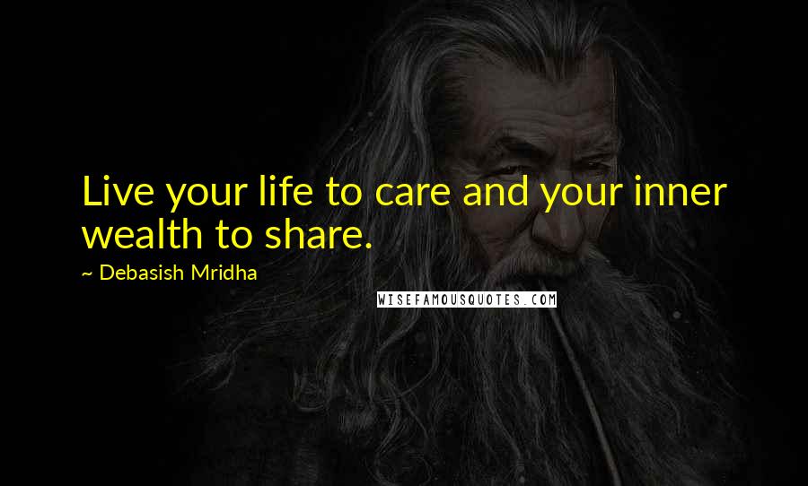 Debasish Mridha Quotes: Live your life to care and your inner wealth to share.