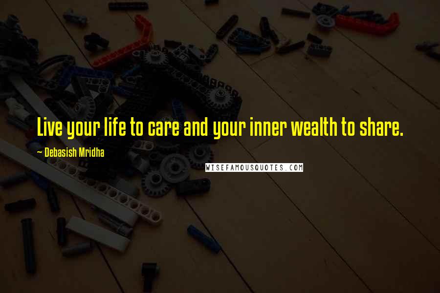 Debasish Mridha Quotes: Live your life to care and your inner wealth to share.