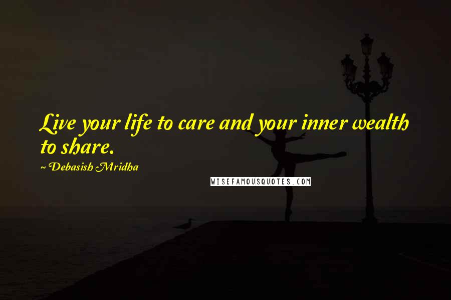 Debasish Mridha Quotes: Live your life to care and your inner wealth to share.