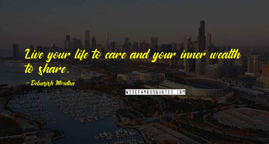 Debasish Mridha Quotes: Live your life to care and your inner wealth to share.