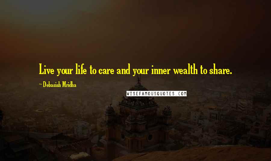 Debasish Mridha Quotes: Live your life to care and your inner wealth to share.