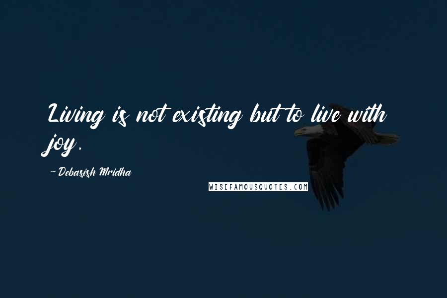 Debasish Mridha Quotes: Living is not existing but to live with joy.