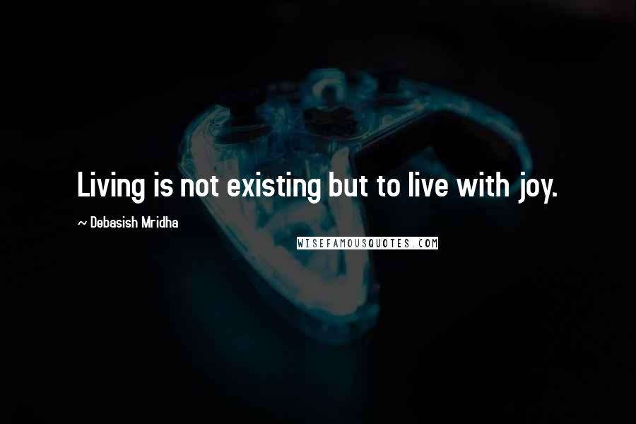 Debasish Mridha Quotes: Living is not existing but to live with joy.