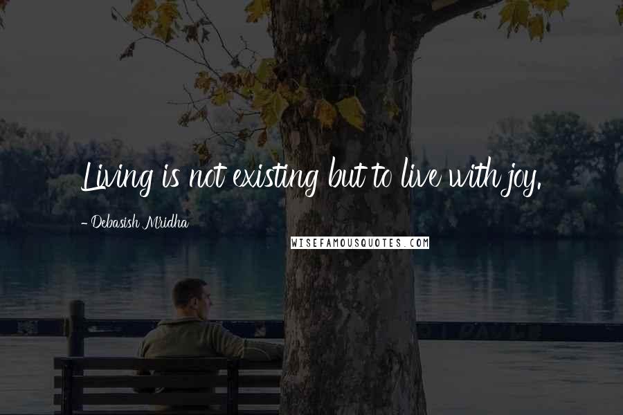 Debasish Mridha Quotes: Living is not existing but to live with joy.