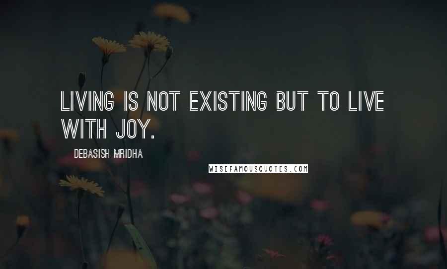 Debasish Mridha Quotes: Living is not existing but to live with joy.