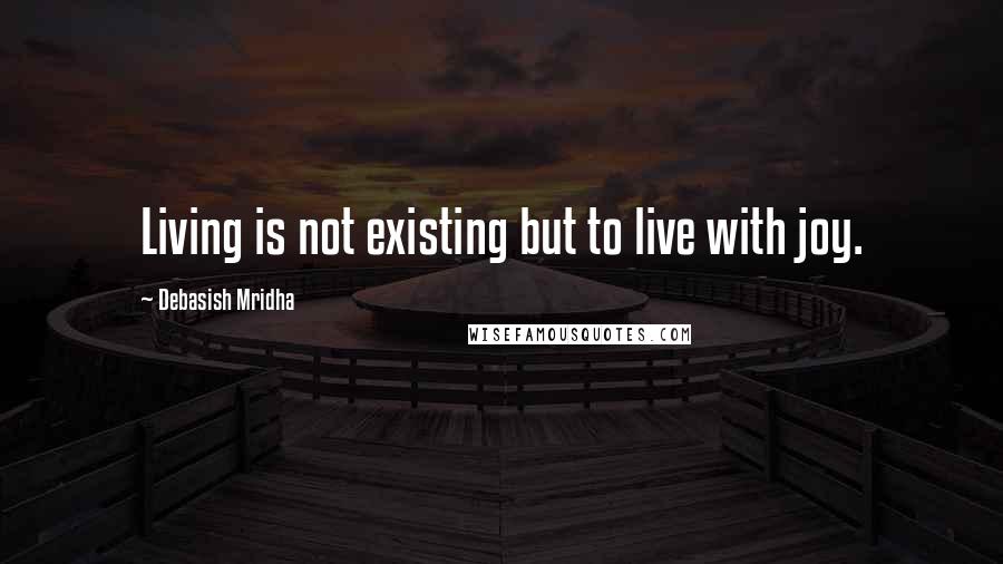 Debasish Mridha Quotes: Living is not existing but to live with joy.