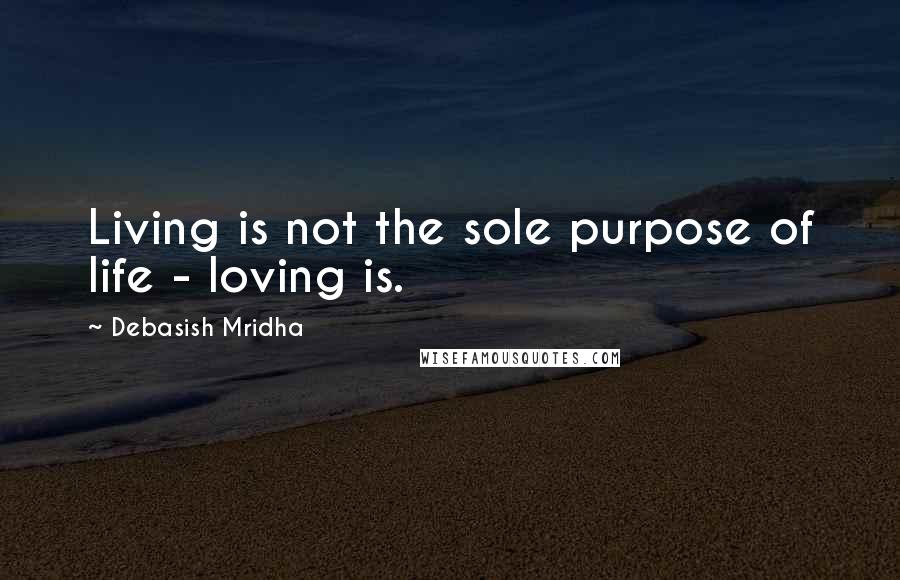 Debasish Mridha Quotes: Living is not the sole purpose of life - loving is.