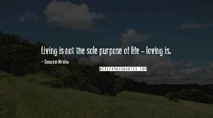 Debasish Mridha Quotes: Living is not the sole purpose of life - loving is.