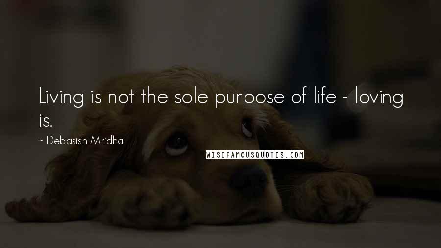 Debasish Mridha Quotes: Living is not the sole purpose of life - loving is.