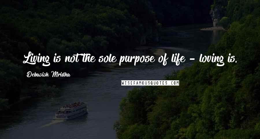 Debasish Mridha Quotes: Living is not the sole purpose of life - loving is.