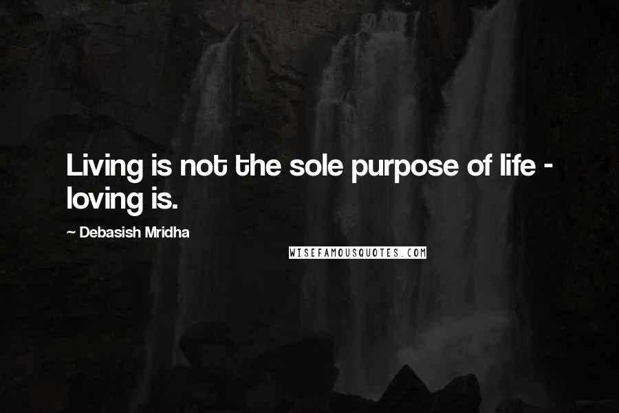 Debasish Mridha Quotes: Living is not the sole purpose of life - loving is.