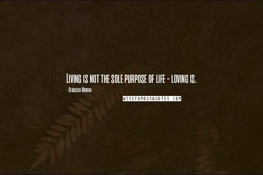 Debasish Mridha Quotes: Living is not the sole purpose of life - loving is.