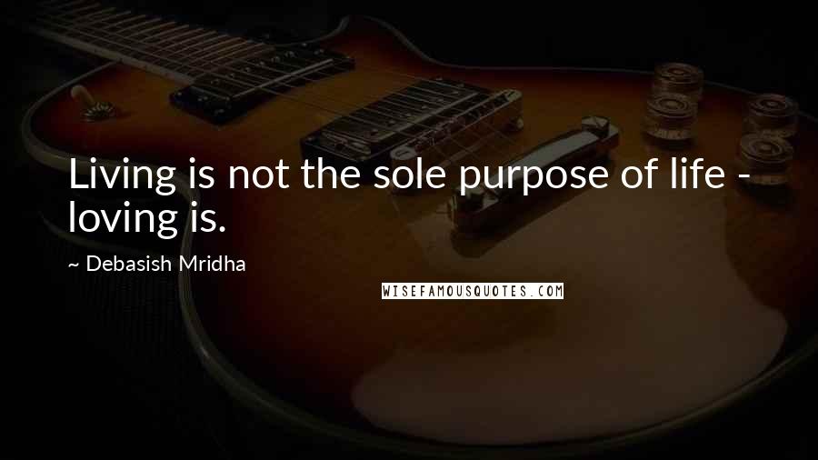 Debasish Mridha Quotes: Living is not the sole purpose of life - loving is.
