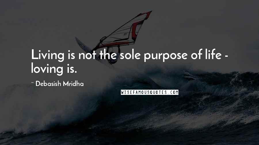 Debasish Mridha Quotes: Living is not the sole purpose of life - loving is.