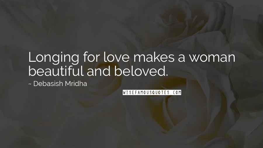 Debasish Mridha Quotes: Longing for love makes a woman beautiful and beloved.