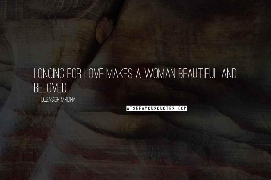 Debasish Mridha Quotes: Longing for love makes a woman beautiful and beloved.